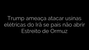 ​Trump ameaça atacar usinas elétricas do Irã se país não abrir Estreito de Ormuz 